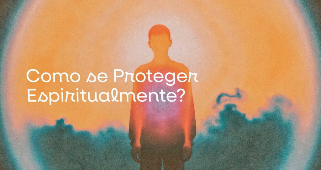 Como se Proteger Espiritualmente? O Papel do Campo Vibratório Pessoal na Defesa Energética